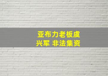 亚布力老板虞兴军 非法集资